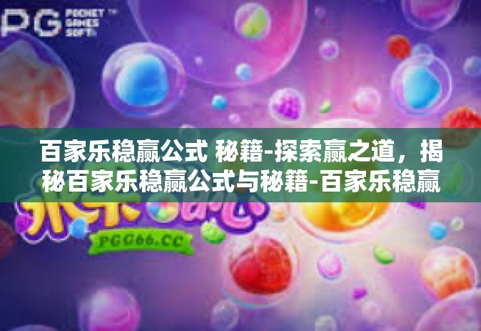 百家乐稳赢公式 秘籍-探索赢之道，揭秘百家乐稳赢公式与秘籍-百家乐稳赢公式 秘籍