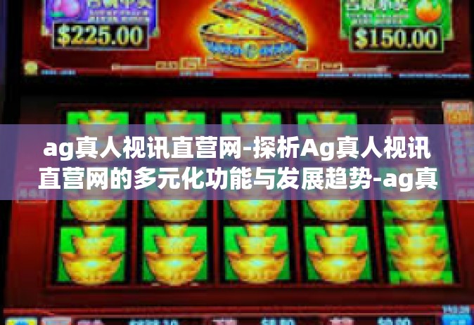 ag真人视讯直营网-探析Ag真人视讯直营网的多元化功能与发展趋势-ag真人视讯直营网