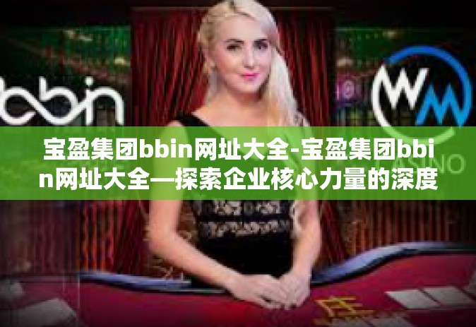宝盈集团bbin网址大全-宝盈集团bbin网址大全—探索企业核心力量的深度体验-宝盈集团bbin网址大全