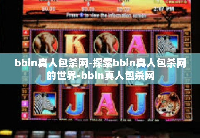 bbin真人包杀网-探索bbin真人包杀网的世界-bbin真人包杀网
