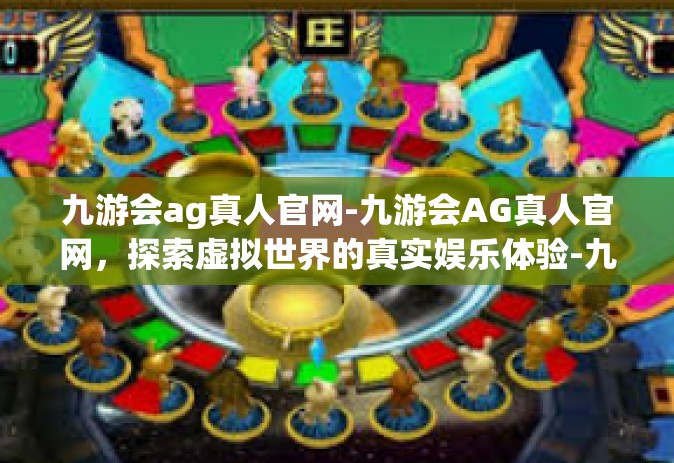 九游会ag真人官网-九游会AG真人官网，探索虚拟世界的真实娱乐体验-九游会ag真人官网