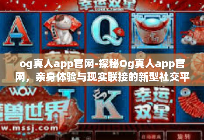 og真人app官网-探秘Og真人app官网，亲身体验与现实联接的新型社交平台-og真人app官网