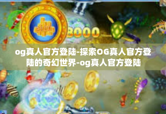 og真人官方登陆-探索OG真人官方登陆的奇幻世界-og真人官方登陆