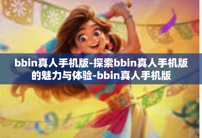 bbin真人手机版-探索bbin真人手机版的魅力与体验-bbin真人手机版