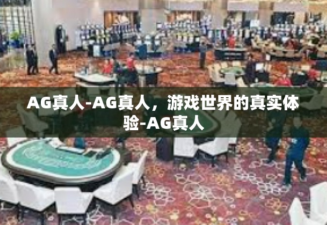 AG真人-AG真人，游戏世界的真实体验-AG真人