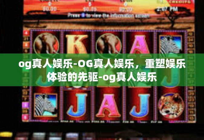 og真人娱乐-OG真人娱乐，重塑娱乐体验的先驱-og真人娱乐