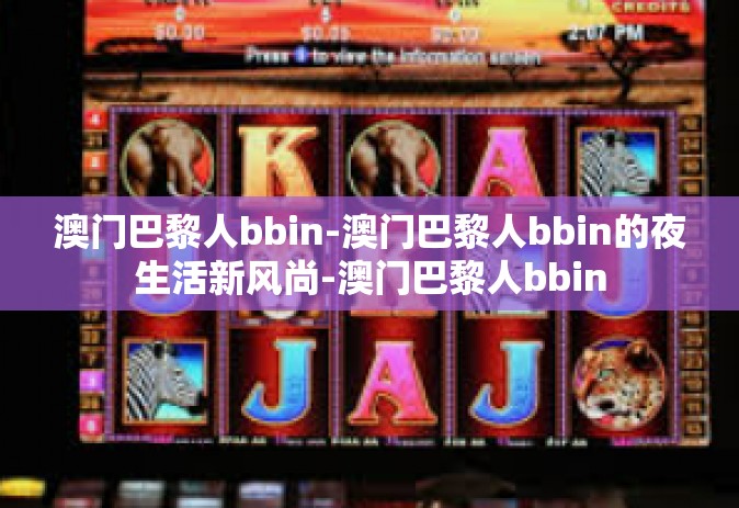 澳门巴黎人bbin-澳门巴黎人bbin的夜生活新风尚-澳门巴黎人bbin
