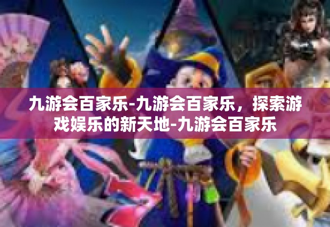 九游会百家乐-九游会百家乐，探索游戏娱乐的新天地-九游会百家乐