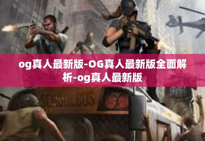 og真人最新版-OG真人最新版全面解析-og真人最新版