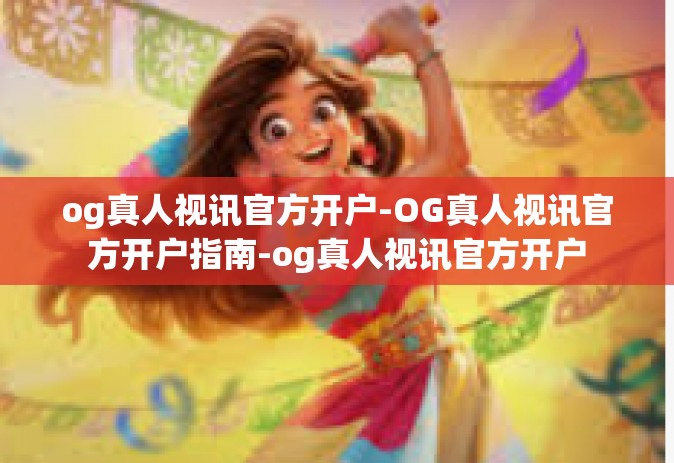 og真人视讯官方开户-OG真人视讯官方开户指南-og真人视讯官方开户