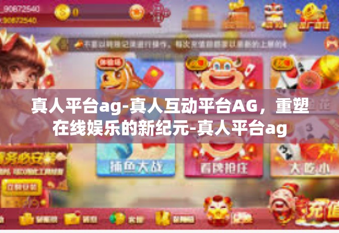 真人平台ag-真人互动平台AG，重塑在线娱乐的新纪元-真人平台ag