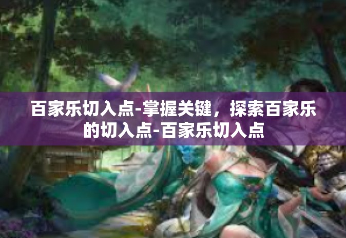 百家乐切入点-掌握关键，探索百家乐的切入点-百家乐切入点