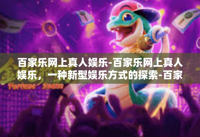 百家乐网上真人娱乐-百家乐网上真人娱乐，一种新型娱乐方式的探索-百家乐网上真人娱乐