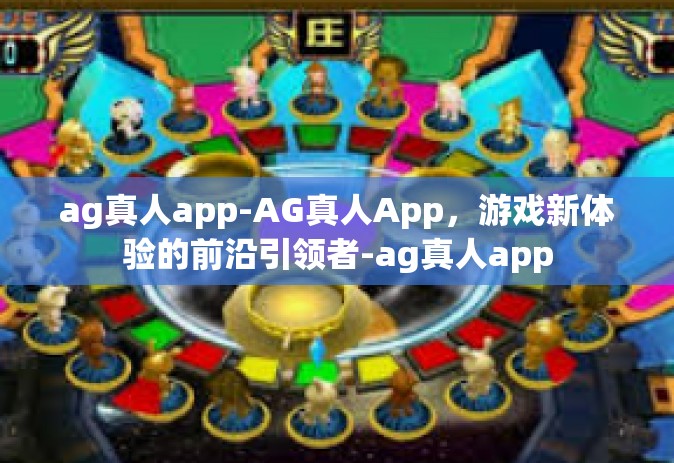 ag真人app-AG真人App，游戏新体验的前沿引领者-ag真人app