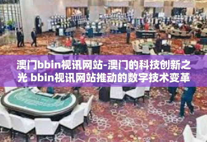 澳门bbin视讯网站-澳门的科技创新之光 bbin视讯网站推动的数字技术变革与发展探索-澳门bbin视讯网站