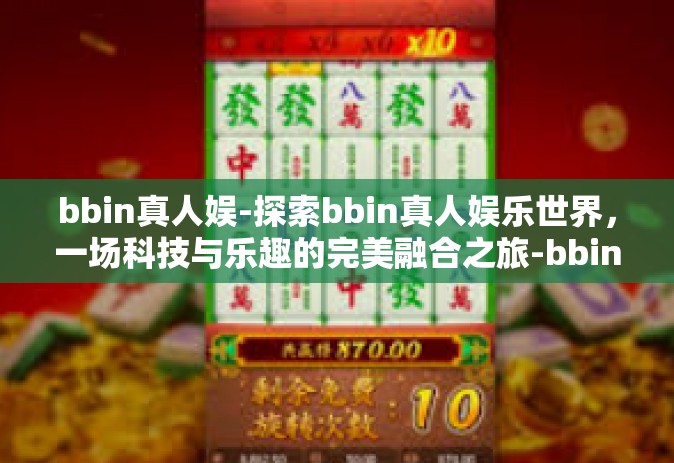 bbin真人娱-探索bbin真人娱乐世界，一场科技与乐趣的完美融合之旅-bbin真人娱