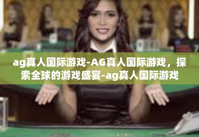 ag真人国际游戏-AG真人国际游戏，探索全球的游戏盛宴-ag真人国际游戏