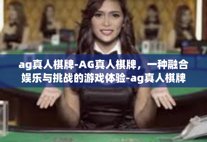 ag真人棋牌-AG真人棋牌，一种融合娱乐与挑战的游戏体验-ag真人棋牌