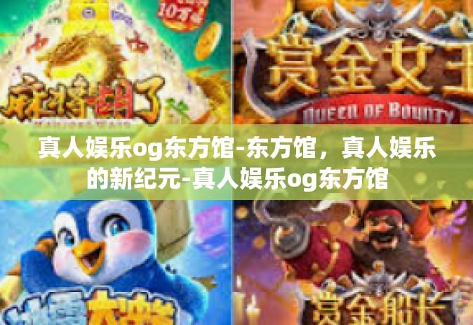 真人娱乐og东方馆-东方馆，真人娱乐的新纪元-真人娱乐og东方馆