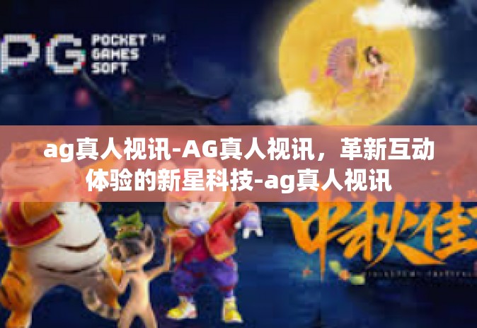 ag真人视讯-AG真人视讯，革新互动体验的新星科技-ag真人视讯