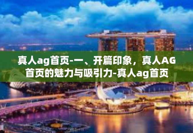真人ag首页-一、开篇印象，真人AG首页的魅力与吸引力-真人ag首页