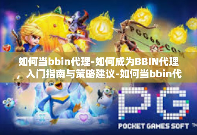 如何当bbin代理-如何成为BBIN代理，入门指南与策略建议-如何当bbin代理