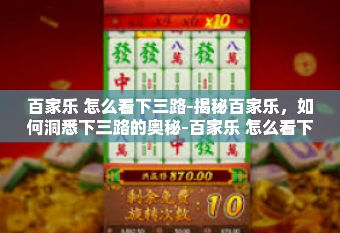 百家乐 怎么看下三路-揭秘百家乐，如何洞悉下三路的奥秘-百家乐 怎么看下三路