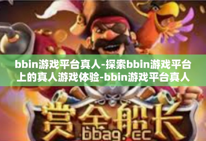 bbin游戏平台真人-探索bbin游戏平台上的真人游戏体验-bbin游戏平台真人