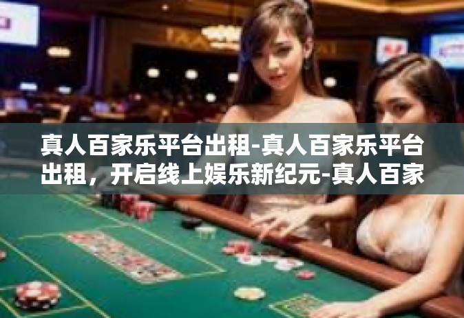 真人百家乐平台出租-真人百家乐平台出租，开启线上娱乐新纪元-真人百家乐平台出租
