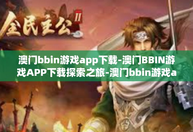 澳门bbin游戏app下载-澳门BBIN游戏APP下载探索之旅-澳门bbin游戏app下载