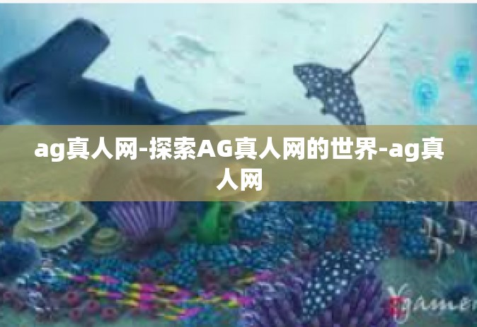 ag真人网-探索AG真人网的世界-ag真人网