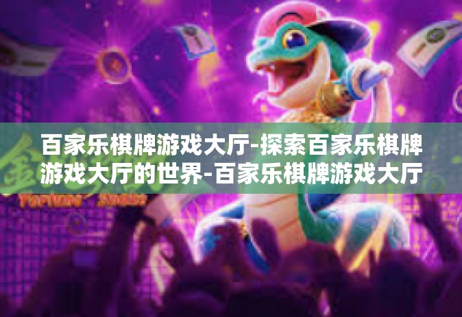 百家乐棋牌游戏大厅-探索百家乐棋牌游戏大厅的世界-百家乐棋牌游戏大厅