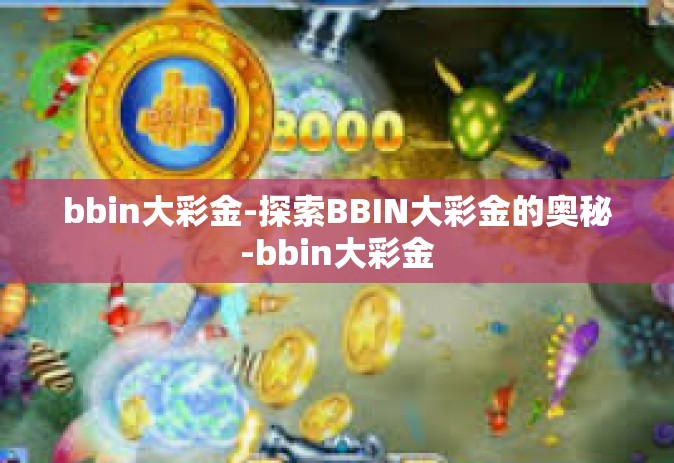 bbin大彩金-探索BBIN大彩金的奥秘-bbin大彩金