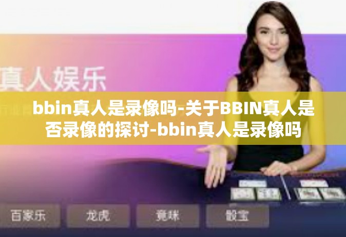 bbin真人是录像吗-关于BBIN真人是否录像的探讨-bbin真人是录像吗