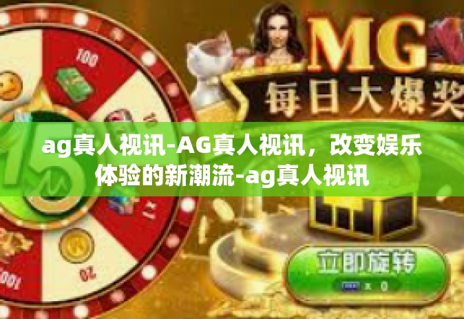 ag真人视讯-AG真人视讯，改变娱乐体验的新潮流-ag真人视讯