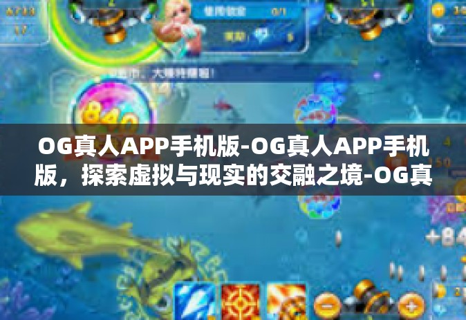 OG真人APP手机版-OG真人APP手机版，探索虚拟与现实的交融之境-OG真人APP手机版