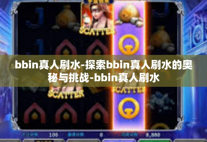 bbin真人刷水-探索bbin真人刷水的奥秘与挑战-bbin真人刷水
