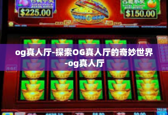 og真人厅-探索OG真人厅的奇妙世界-og真人厅