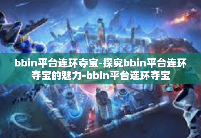 bbin平台连环夺宝-探究bbin平台连环夺宝的魅力-bbin平台连环夺宝