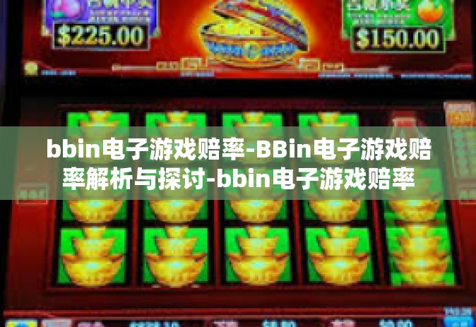 bbin电子游戏赔率-BBin电子游戏赔率解析与探讨-bbin电子游戏赔率