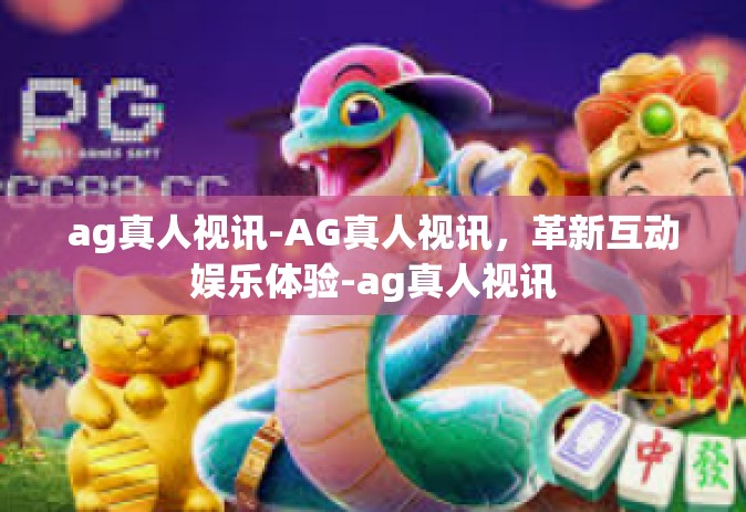 ag真人视讯-AG真人视讯，革新互动娱乐体验-ag真人视讯