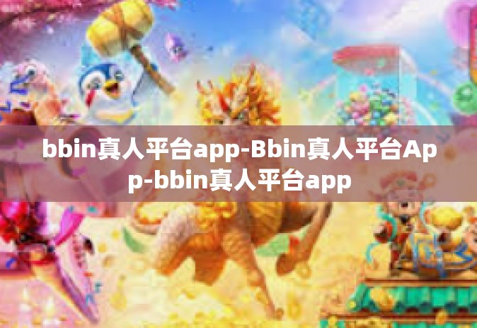 bbin真人平台app-Bbin真人平台App-bbin真人平台app