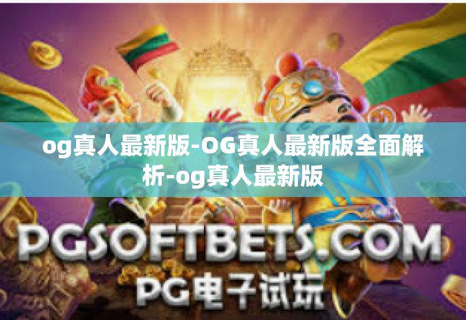 og真人最新版-OG真人最新版全面解析-og真人最新版