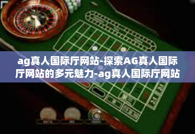 ag真人国际厅网站-探索AG真人国际厅网站的多元魅力-ag真人国际厅网站