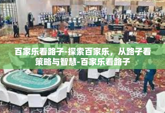 百家乐看路子-探索百家乐，从路子看策略与智慧-百家乐看路子