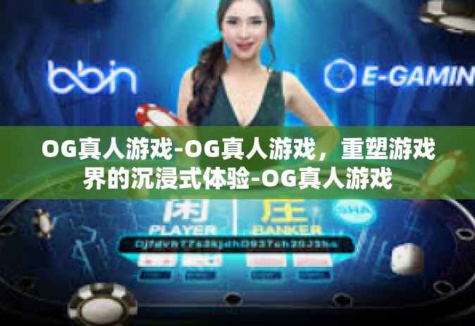 OG真人游戏-OG真人游戏，重塑游戏界的沉浸式体验-OG真人游戏