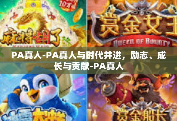 PA真人-PA真人与时代并进，励志、成长与贡献-PA真人