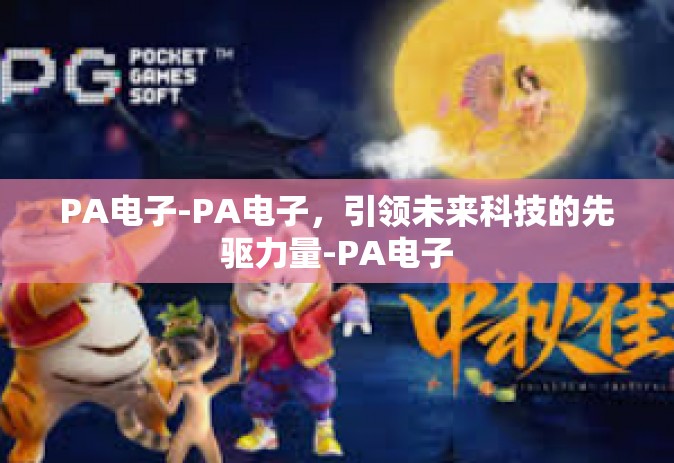 PA电子-PA电子，引领未来科技的先驱力量-PA电子