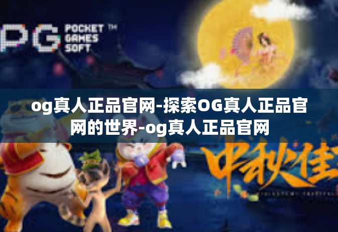 og真人正品官网-探索OG真人正品官网的世界-og真人正品官网