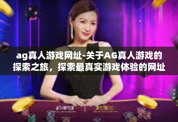 ag真人游戏网址-关于AG真人游戏的探索之旅，探索最真实游戏体验的网址之旅-ag真人游戏网址